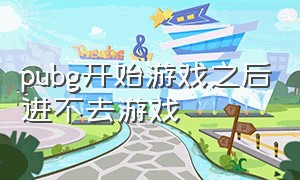 pubg开始游戏之后进不去游戏