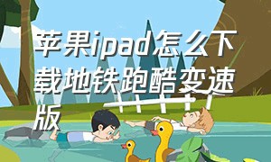 苹果ipad怎么下载地铁跑酷变速版