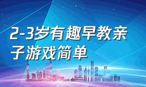 2-3岁有趣早教亲子游戏简单