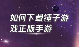 如何下载锤子游戏正版手游（电脑版锤子游戏怎么下载）