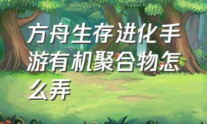 方舟生存进化手游有机聚合物怎么弄