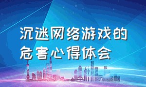 沉迷网络游戏的危害心得体会