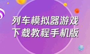 列车模拟器游戏下载教程手机版