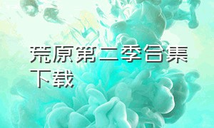 荒原第二季合集下载（荒原第二季无删减版免费观看）