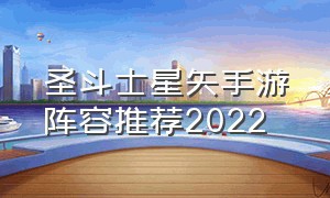 圣斗士星矢手游阵容推荐2022