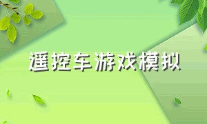 遥控车游戏模拟（遥控汽车模拟游戏视频）