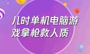 儿时单机电脑游戏拿枪救人质