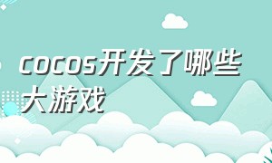 cocos开发了哪些大游戏（cocos 游戏开发）