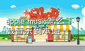 apple music怎么下载音乐到本地