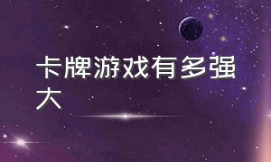 卡牌游戏有多强大（卡牌游戏哪些最好）