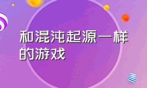 和混沌起源一样的游戏（混沌起源是哪个平台的游戏）