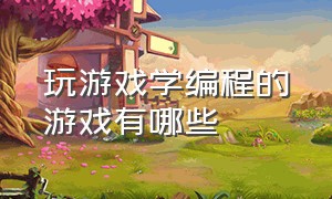 玩游戏学编程的游戏有哪些