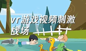 vr游戏视频刺激战场