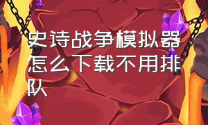 史诗战争模拟器怎么下载不用排队