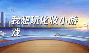 我想玩化妆小游戏（化妆小游戏免费玩1-3人）