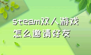 steam双人游戏怎么邀请好友