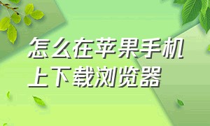 怎么在苹果手机上下载浏览器