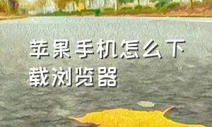 苹果手机怎么下载浏览器（苹果手机怎么在uc浏览器下载视频）