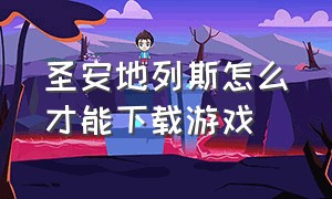 圣安地列斯怎么才能下载游戏（圣安地列斯下载好了怎么玩中文版）