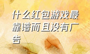 什么红包游戏最靠谱而且没有广告