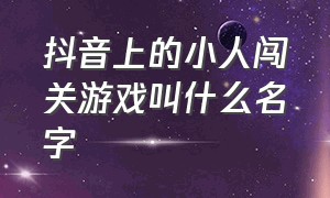 抖音上的小人闯关游戏叫什么名字