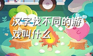 汉字找不同的游戏叫什么