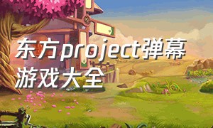 东方project弹幕游戏大全（东方project所有游戏名单）