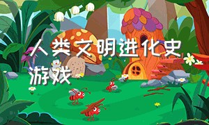 人类文明进化史游戏（关于创造生命文明的游戏）