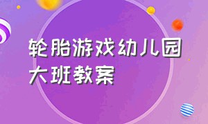 轮胎游戏幼儿园大班教案