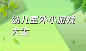 幼儿室外小游戏大全（室内体能小游戏大全幼儿园）