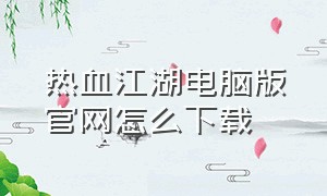热血江湖电脑版官网怎么下载
