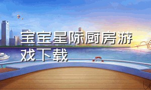 宝宝星际厨房游戏下载（魔幻厨房游戏下载中文版免费）