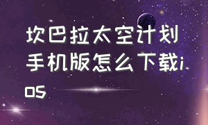 坎巴拉太空计划手机版怎么下载ios