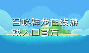 召唤神龙在线游戏入口官方（召唤神龙入口网页版游戏）