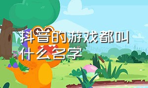 抖音的游戏都叫什么名字