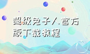 超级兔子人官方版下载教程