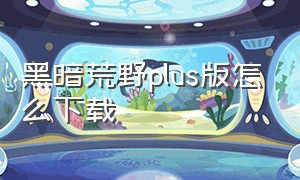 黑暗荒野plus版怎么下载