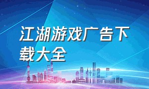 江湖游戏广告下载大全