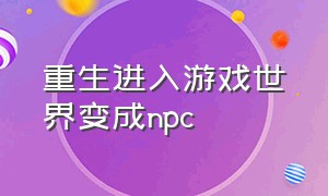 重生进入游戏世界变成npc