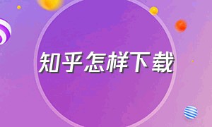 知乎怎样下载（知乎下载后怎么使用）