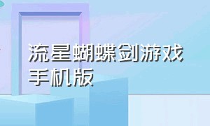 流星蝴蝶剑游戏手机版（仙侠手游推荐）