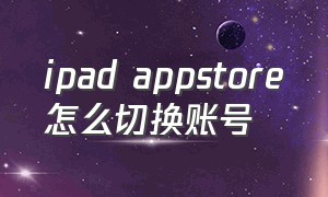 ipad appstore怎么切换账号