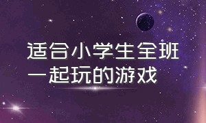 适合小学生全班一起玩的游戏