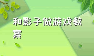 和影子做游戏教案（中班健康我和影子做游戏教案）