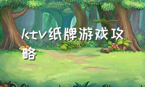 ktv纸牌游戏攻略（ktv纸牌游戏攻略视频）