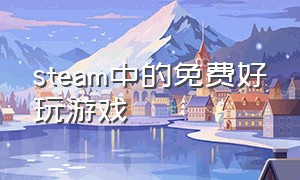 steam中的免费好玩游戏（steam免费游戏排行榜）