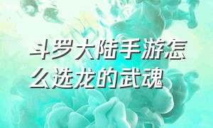 斗罗大陆手游怎么选龙的武魂