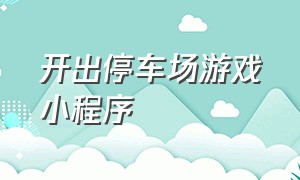 开出停车场游戏小程序