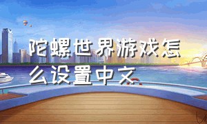 陀螺世界游戏怎么设置中文