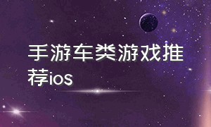 手游车类游戏推荐ios（腾讯手游车类游戏）